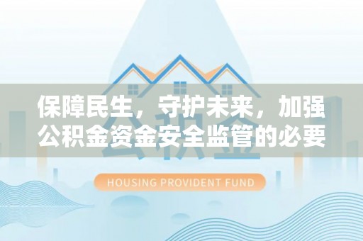 新园保障民生，守护未来，加强公积金资金安全监管的必要性与实践