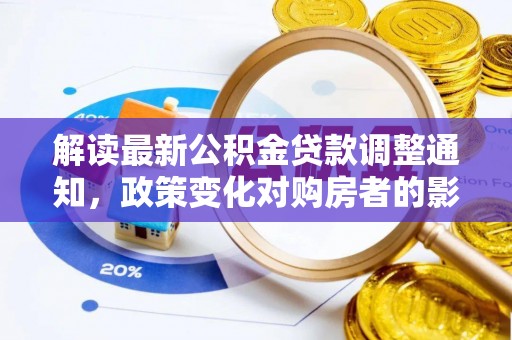 新园解读最新公积金贷款调整通知，政策变化对购房者的影响