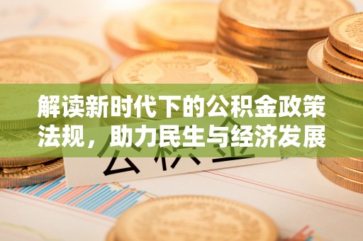 新园解读新时代下的公积金政策法规，助力民生与经济发展