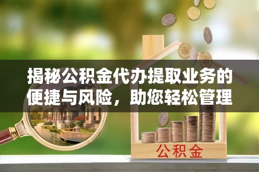 新园揭秘公积金代办提取业务的便捷与风险，助您轻松管理财务