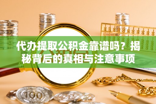 新园代办提取公积金靠谱吗？揭秘背后的真相与注意事项