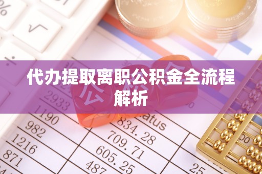 新园代办提取离职公积金全流程解析