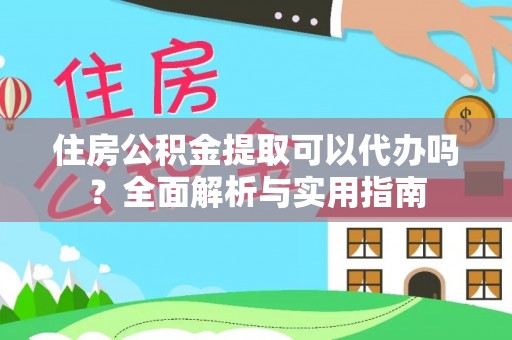 新园住房公积金提取可以代办吗？全面解析与实用指南