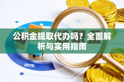 新园公积金提取代办吗？全面解析与实用指南