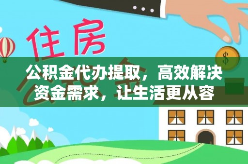 新园公积金代办提取，高效解决资金需求，让生活更从容