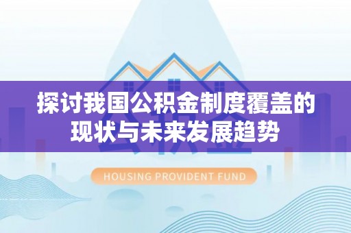 新园探讨我国公积金制度覆盖的现状与未来发展趋势