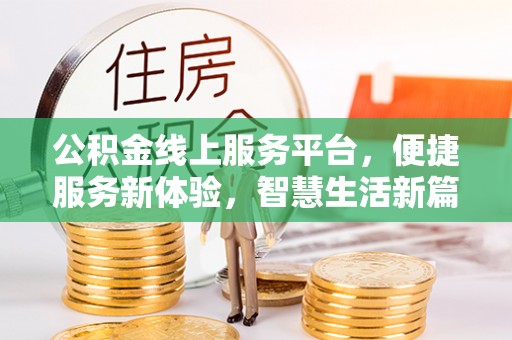 新园公积金线上服务平台，便捷服务新体验，智慧生活新篇章