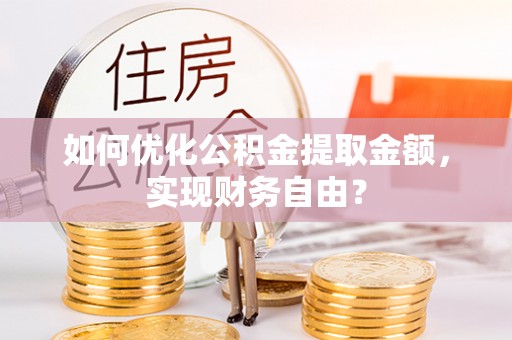 新园如何优化公积金提取金额，实现财务自由？