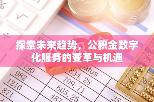 新园探索未来趋势，公积金数字化服务的变革与机遇