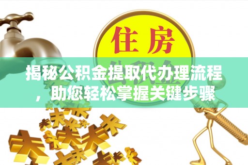 新园揭秘公积金提取代办理流程，助您轻松掌握关键步骤
