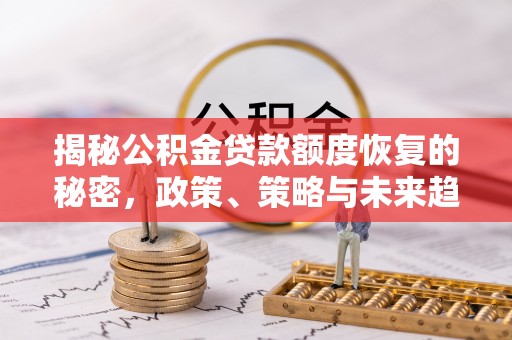 新园揭秘公积金贷款额度恢复的秘密，政策、策略与未来趋势