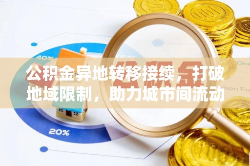 新园公积金异地转移接续，打破地域限制，助力城市间流动新趋势
