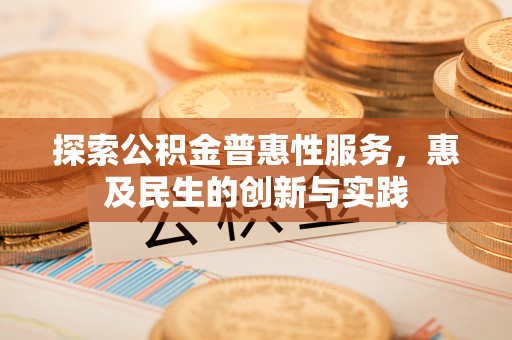 新园探索公积金普惠性服务，惠及民生的创新与实践