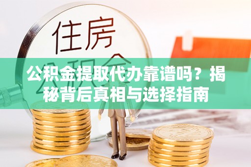 新园公积金提取代办靠谱吗？揭秘背后真相与选择指南