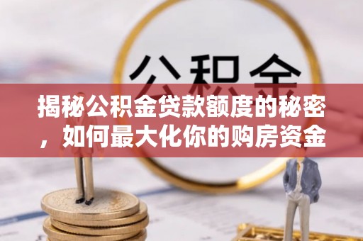 新园揭秘公积金贷款额度的秘密，如何最大化你的购房资金