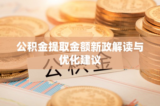 新园公积金提取金额新政解读与优化建议