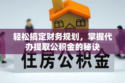 新园轻松搞定财务规划，掌握代办提取公积金的秘诀