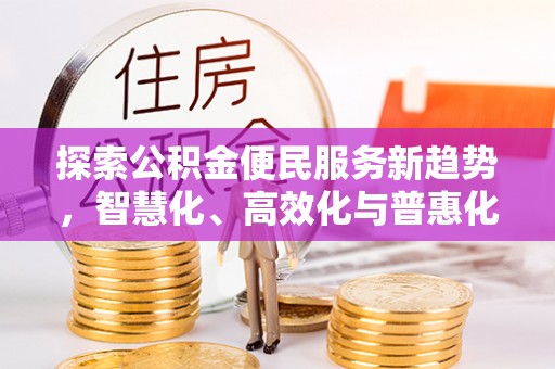 新园探索公积金便民服务新趋势，智慧化、高效化与普惠化