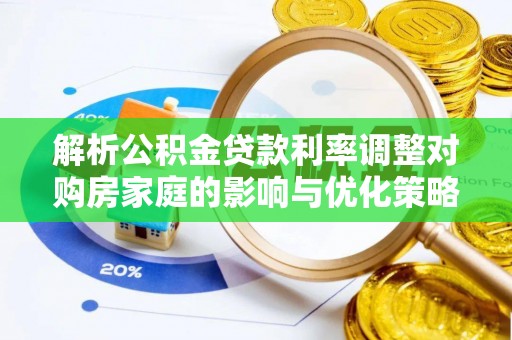 新园解析公积金贷款利率调整对购房家庭的影响与优化策略