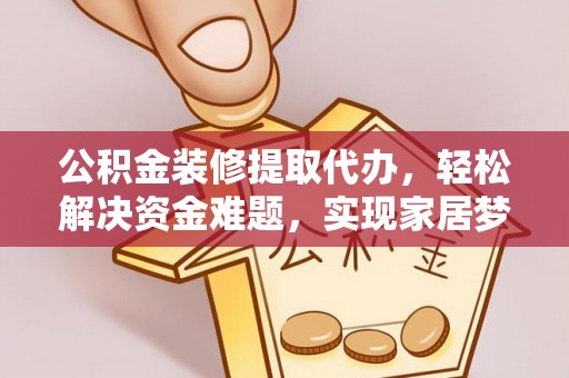新园公积金装修提取代办，轻松解决资金难题，实现家居梦想