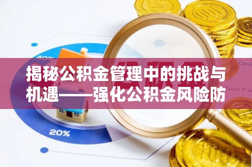 新园揭秘公积金管理中的挑战与机遇——强化公积金风险防控的多维策略