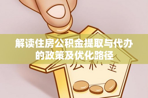 新园解读住房公积金提取与代办的政策及优化路径