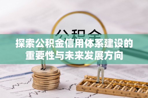 新园探索公积金信用体系建设的重要性与未来发展方向