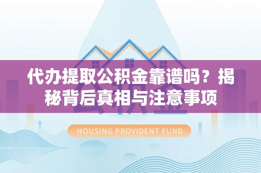 新园代办提取公积金靠谱吗？揭秘背后真相与注意事项