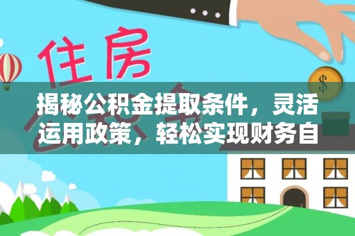 新园揭秘公积金提取条件，灵活运用政策，轻松实现财务自由