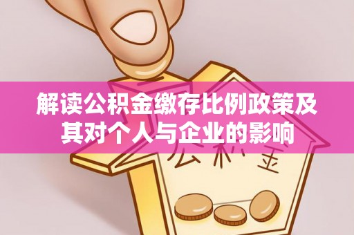 新园解读公积金缴存比例政策及其对个人与企业的影响