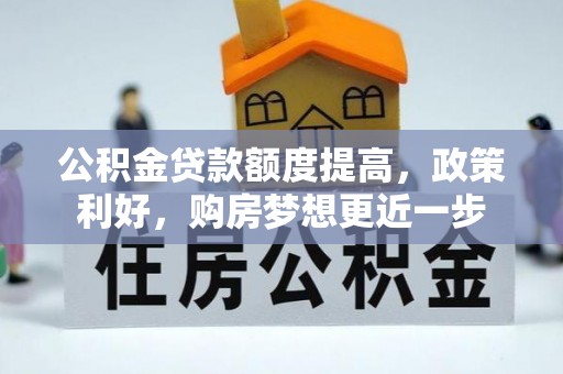 新园公积金贷款额度提高，政策利好，购房梦想更近一步