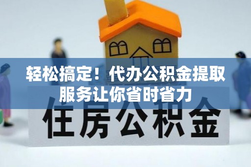 新园轻松搞定！代办公积金提取服务让你省时省力