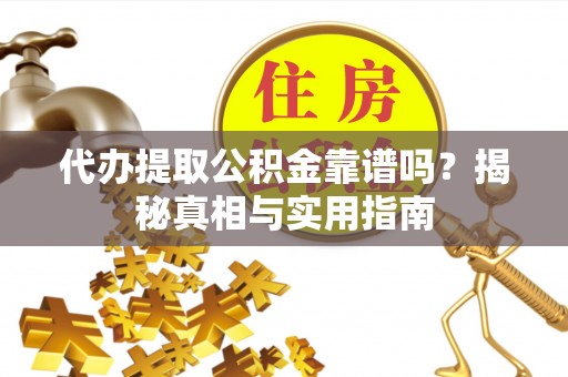 新园代办提取公积金靠谱吗？揭秘真相与实用指南