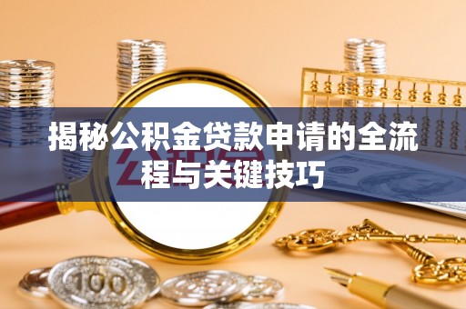 新园揭秘公积金贷款申请的全流程与关键技巧