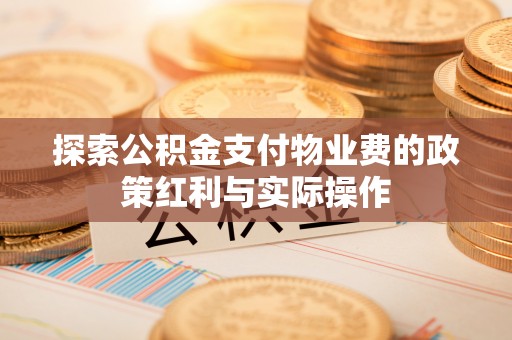 新园探索公积金支付物业费的政策红利与实际操作