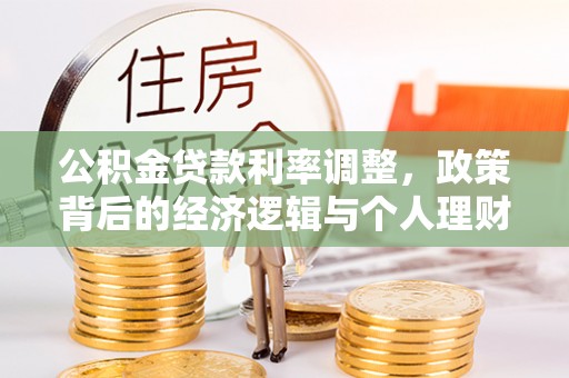 新园公积金贷款利率调整，政策背后的经济逻辑与个人理财策略