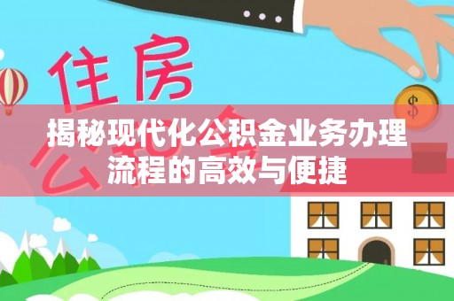 新园揭秘现代化公积金业务办理流程的高效与便捷