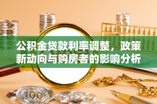 新园公积金贷款利率调整，政策新动向与购房者的影响分析