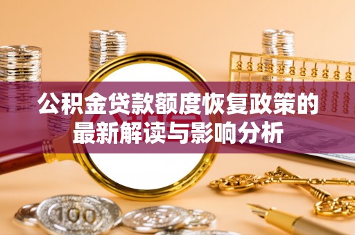 新园公积金贷款额度恢复政策的最新解读与影响分析
