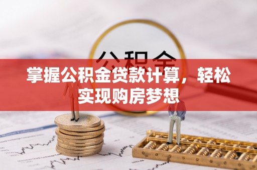 新园掌握公积金贷款计算，轻松实现购房梦想