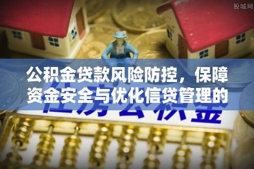 新园公积金贷款风险防控，保障资金安全与优化信贷管理的关键策略