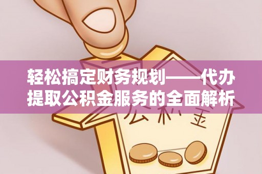 新园轻松搞定财务规划——代办提取公积金服务的全面解析