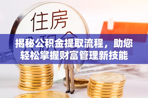 新园揭秘公积金提取流程，助您轻松掌握财富管理新技能