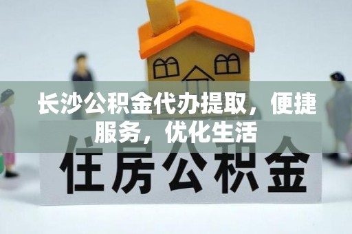 新园长沙公积金代办提取，便捷服务，优化生活