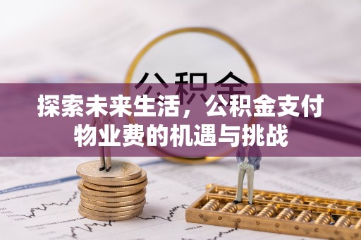 新园探索未来生活，公积金支付物业费的机遇与挑战