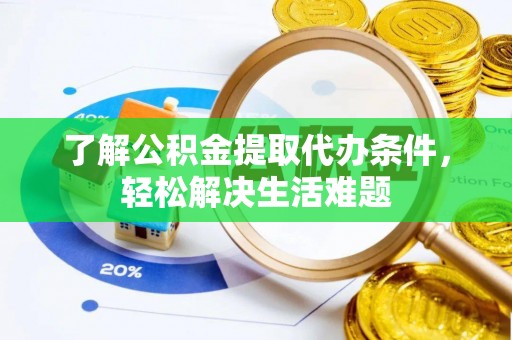 新园了解公积金提取代办条件，轻松解决生活难题