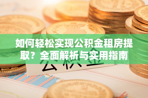新园如何轻松实现公积金租房提取？全面解析与实用指南