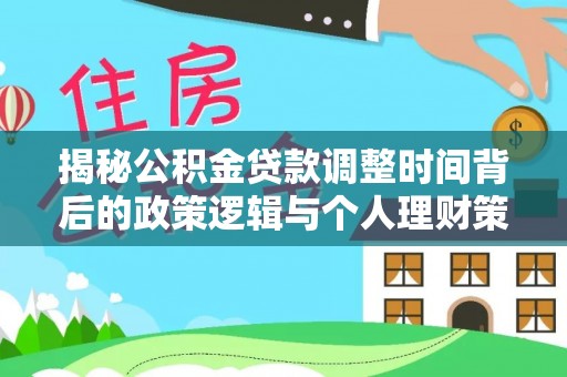 新园揭秘公积金贷款调整时间背后的政策逻辑与个人理财策略