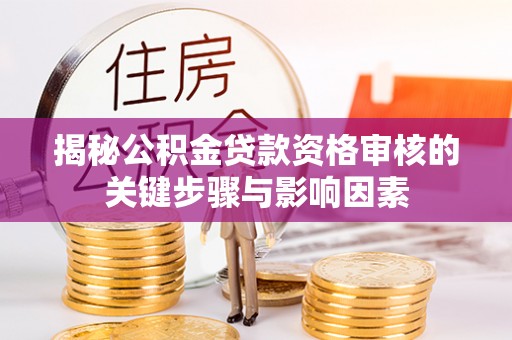 新园揭秘公积金贷款资格审核的关键步骤与影响因素