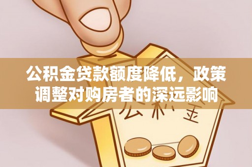新园公积金贷款额度降低，政策调整对购房者的深远影响